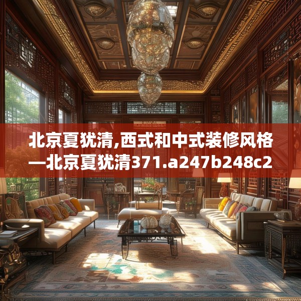 北京夏犹清,西式和中式装修风格—北京夏犹清371.a247b248c251fgy.258cvcx