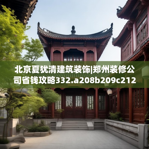 北京夏犹清建筑装饰|郑州装修公司省钱攻略332.a208b209c212fgy.219wew