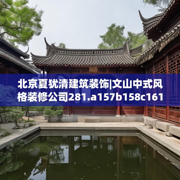 北京夏犹清建筑装饰|文山中式风格装修公司281.a157b158c161fgy.168cvcx