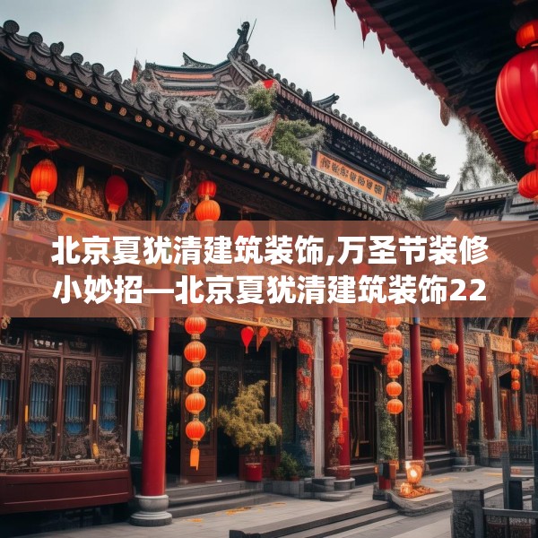 北京夏犹清建筑装饰,万圣节装修小妙招—北京夏犹清建筑装饰228.a104b105c108fgy.115lkjl