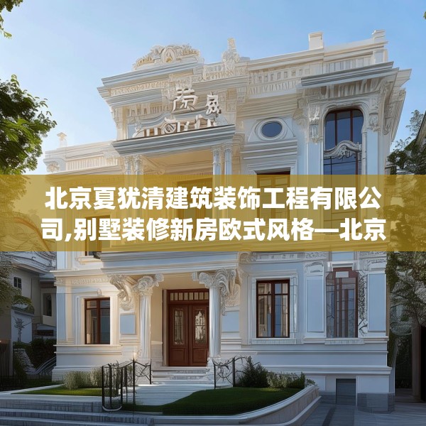 北京夏犹清建筑装饰工程有限公司,别墅装修新房欧式风格—北京夏犹清建筑装饰工程有限公司150.a26b27c30fgy.37dsfds