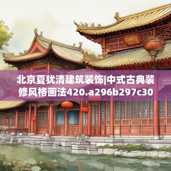 北京夏犹清建筑装饰|中式古典装修风格画法420.a296b297c300fgy.307dsfds