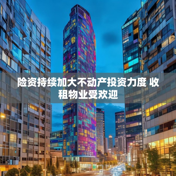 险资持续加大不动产投资力度 收租物业受欢迎