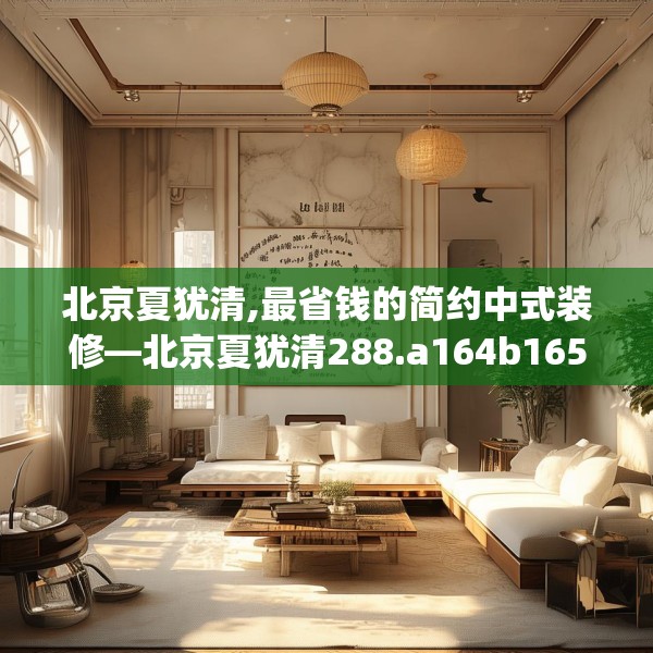 北京夏犹清,最省钱的简约中式装修—北京夏犹清288.a164b165c168fgy.175nbn