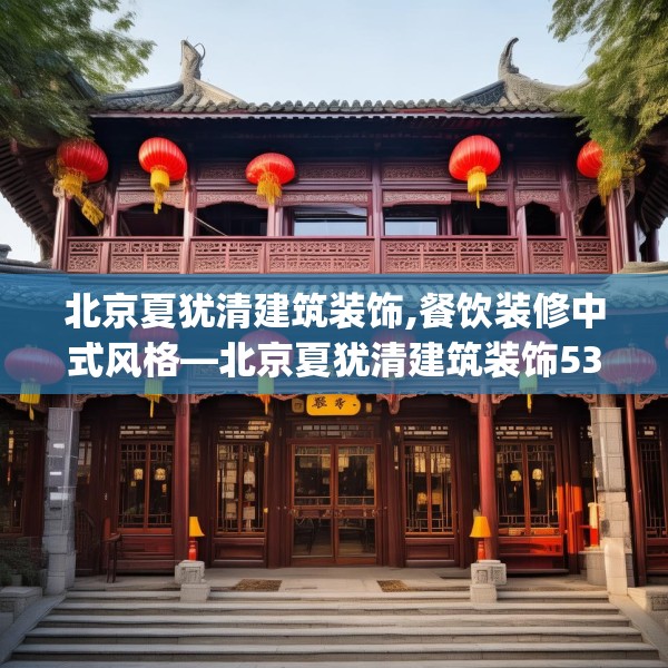 北京夏犹清建筑装饰,餐饮装修中式风格—北京夏犹清建筑装饰533.a409b410c413fgy.420cvcx