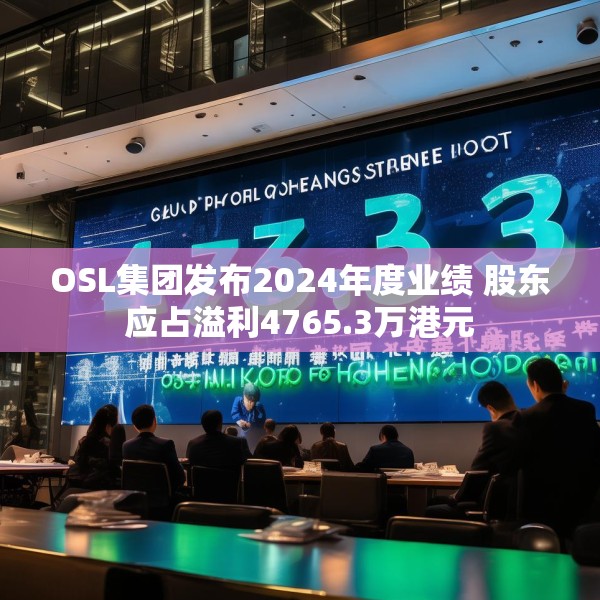 OSL集团发布2024年度业绩 股东应占溢利4765.3万港元