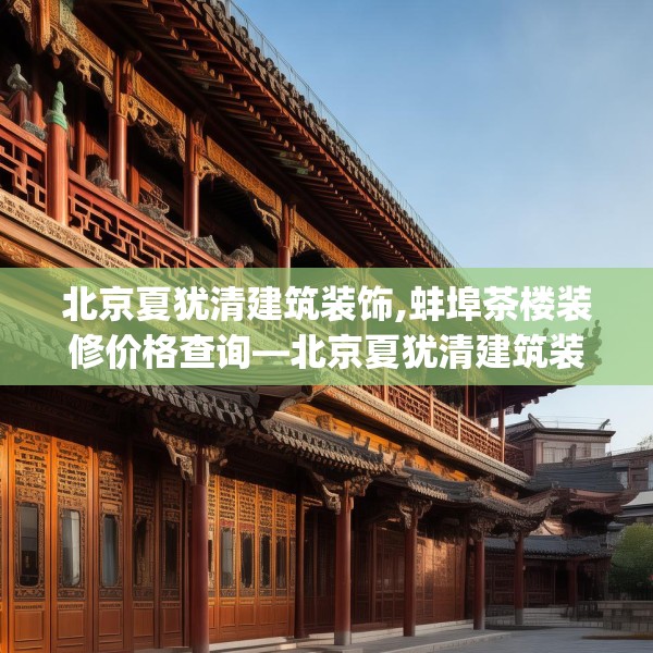 北京夏犹清建筑装饰,蚌埠茶楼装修价格查询—北京夏犹清建筑装饰565.a441b442c445fgy.452fdsfds