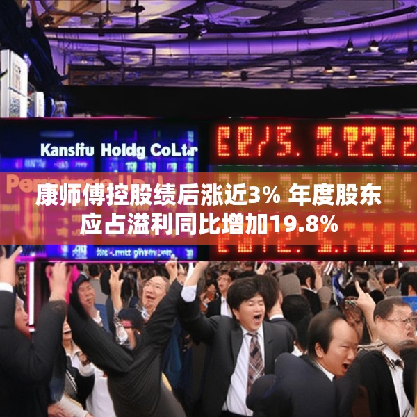 康师傅控股绩后涨近3% 年度股东应占溢利同比增加19.8%