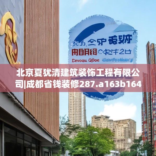北京夏犹清建筑装饰工程有限公司|成都省钱装修287.a163b164c167fgy.174bnbn