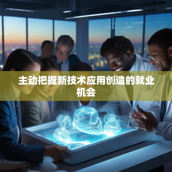 主动把握新技术应用创造的就业机会