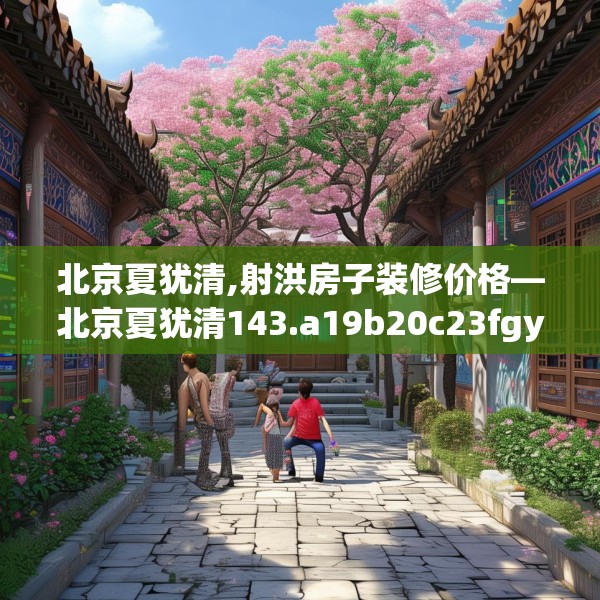 北京夏犹清,射洪房子装修价格—北京夏犹清143.a19b20c23fgy.30bnbn