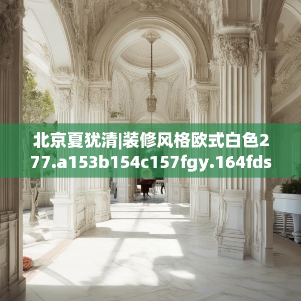 北京夏犹清|装修风格欧式白色277.a153b154c157fgy.164fdsfds