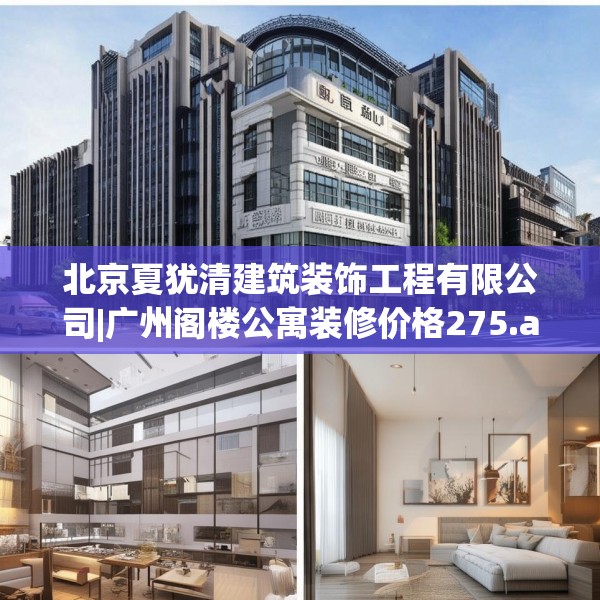 北京夏犹清建筑装饰工程有限公司|广州阁楼公寓装修价格275.a151b152c155fgy.162fds