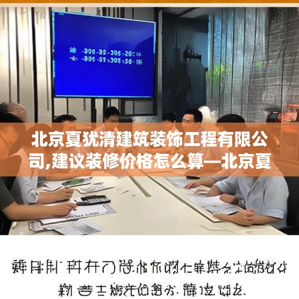 北京夏犹清建筑装饰工程有限公司,建议装修价格怎么算—北京夏犹清建筑装饰工程有限公司255.a131b132c135fgy.142uyk