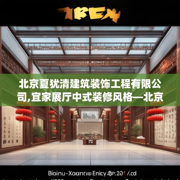 北京夏犹清建筑装饰工程有限公司,宜家展厅中式装修风格—北京夏犹清建筑装饰工程有限公司412.a288b289c292fgy.299dewqe