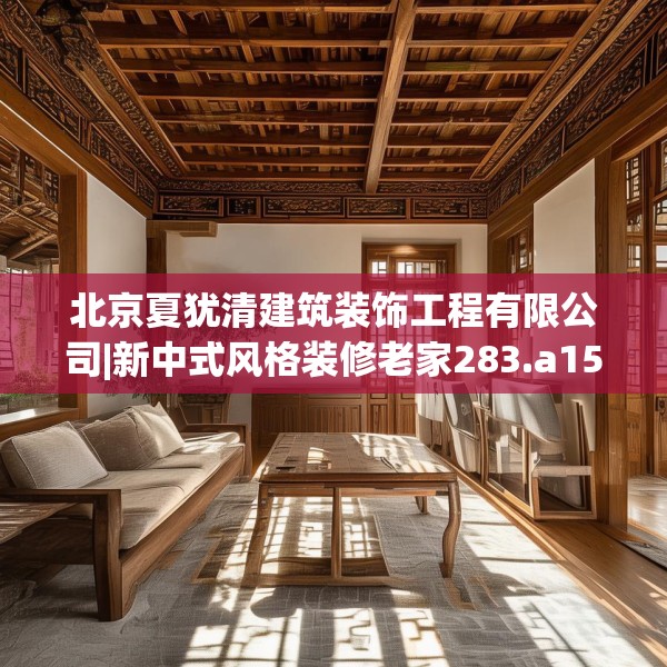 北京夏犹清建筑装饰工程有限公司|新中式风格装修老家283.a159b160c163fgy.170poiy