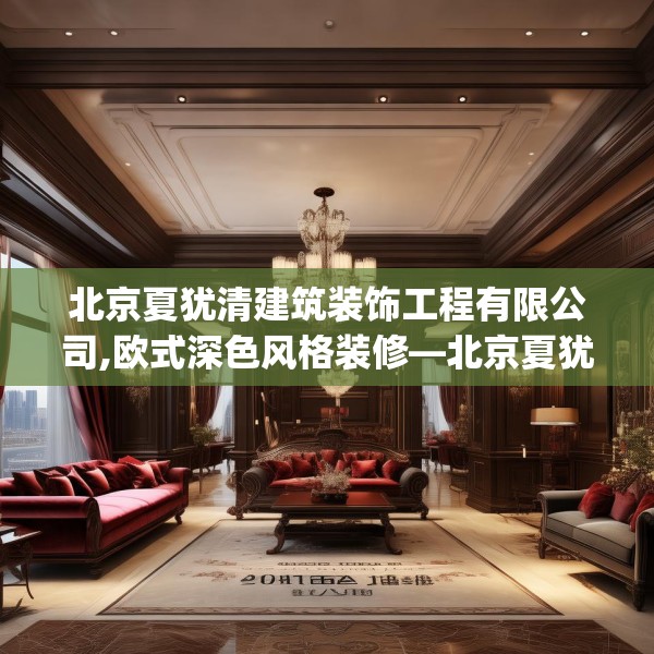 北京夏犹清建筑装饰工程有限公司,欧式深色风格装修—北京夏犹清建筑装饰工程有限公司278.a154b155c158fgy.165wew