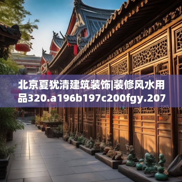 北京夏犹清建筑装饰|装修风水用品320.a196b197c200fgy.207xczxv