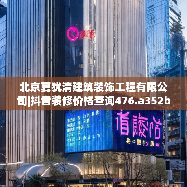 北京夏犹清建筑装饰工程有限公司|抖音装修价格查询476.a352b353c356fgy.363wew