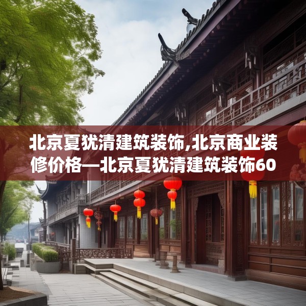 北京夏犹清建筑装饰,北京商业装修价格—北京夏犹清建筑装饰608.a484b485c488fgy.495xczxv