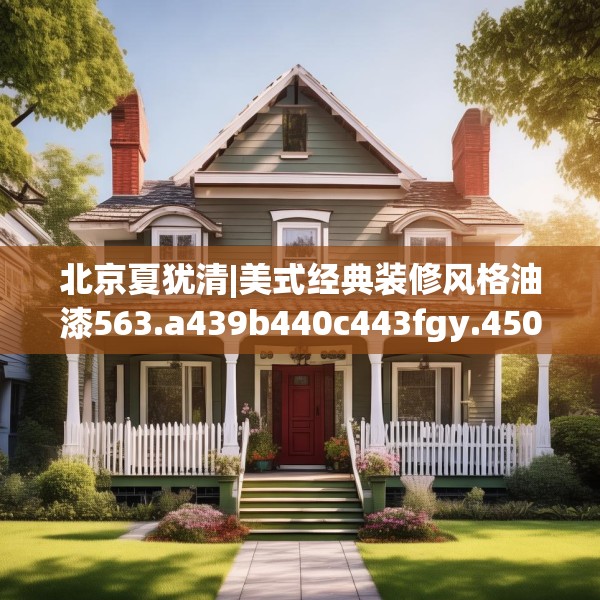 北京夏犹清|美式经典装修风格油漆563.a439b440c443fgy.450fds