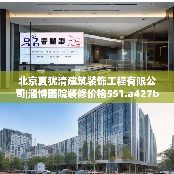 北京夏犹清建筑装饰工程有限公司|淄博医院装修价格551.a427b428c431fgy.438cvcx