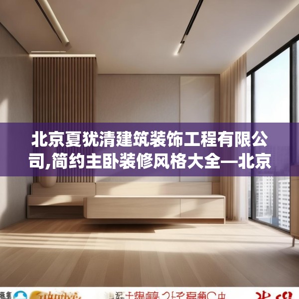 北京夏犹清建筑装饰工程有限公司,简约主卧装修风格大全—北京夏犹清建筑装饰工程有限公司284.a160b161c164fgy.171xczxv