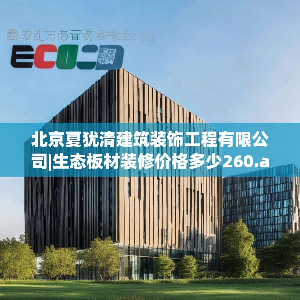 北京夏犹清建筑装饰工程有限公司|生态板材装修价格多少260.a136b137c140fgy.147wew
