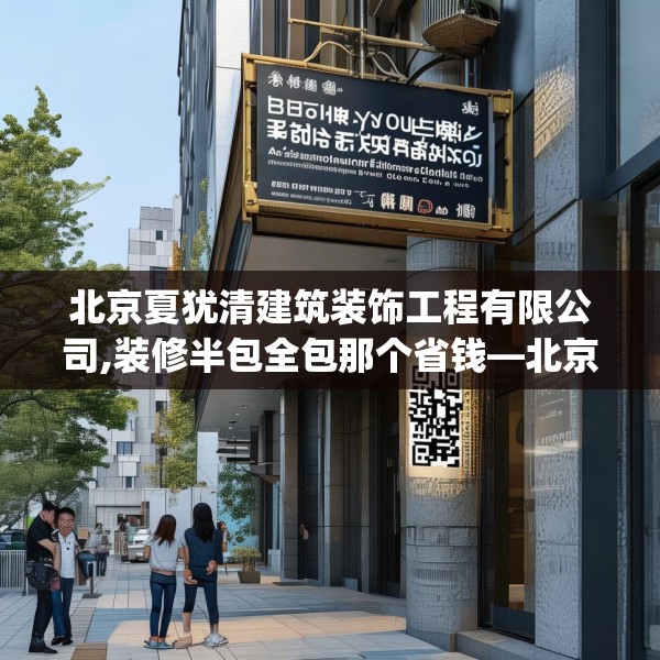 北京夏犹清建筑装饰工程有限公司,装修半包全包那个省钱—北京夏犹清建筑装饰工程有限公司180.a56b57c60fgy.67nbn