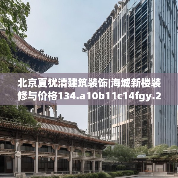 北京夏犹清建筑装饰|海城新楼装修与价格134.a10b11c14fgy.21wew