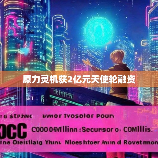 原力灵机获2亿元天使轮融资