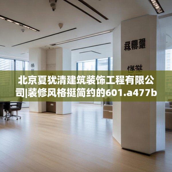 北京夏犹清建筑装饰工程有限公司|装修风格挺简约的601.a477b478c481fgy.488fdsfds