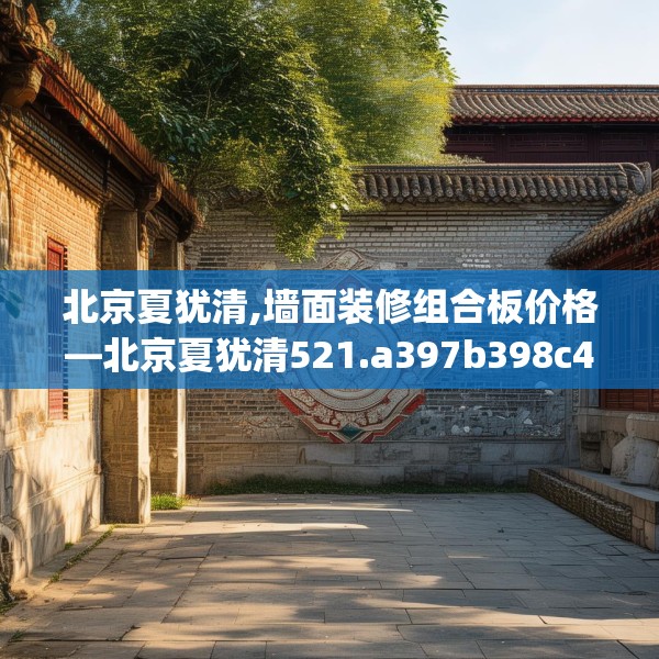 北京夏犹清,墙面装修组合板价格—北京夏犹清521.a397b398c401fgy.408bnbn