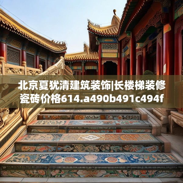 北京夏犹清建筑装饰|长楼梯装修瓷砖价格614.a490b491c494fgy.50176657