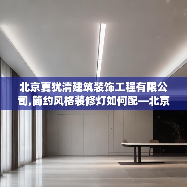北京夏犹清建筑装饰工程有限公司,简约风格装修灯如何配—北京夏犹清建筑装饰工程有限公司406.a282b283c286fgy.293sdA