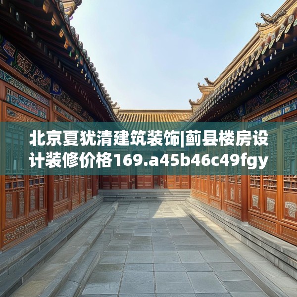 北京夏犹清建筑装饰|蓟县楼房设计装修价格169.a45b46c49fgy.56fdsfds