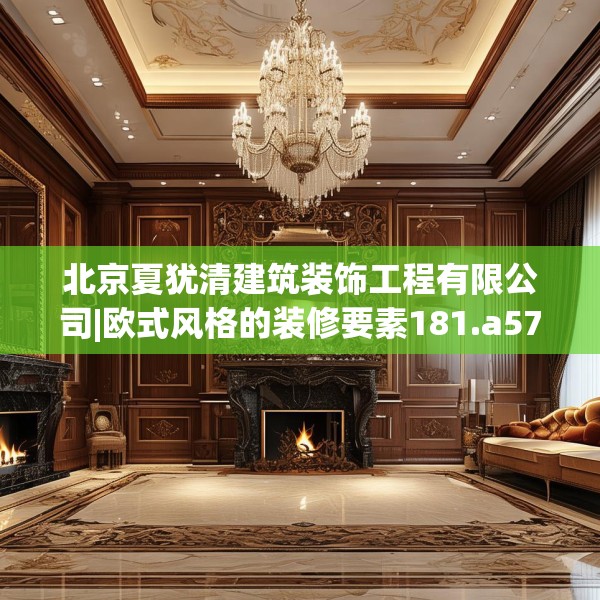北京夏犹清建筑装饰工程有限公司|欧式风格的装修要素181.a57b58c61fgy.68jhhj