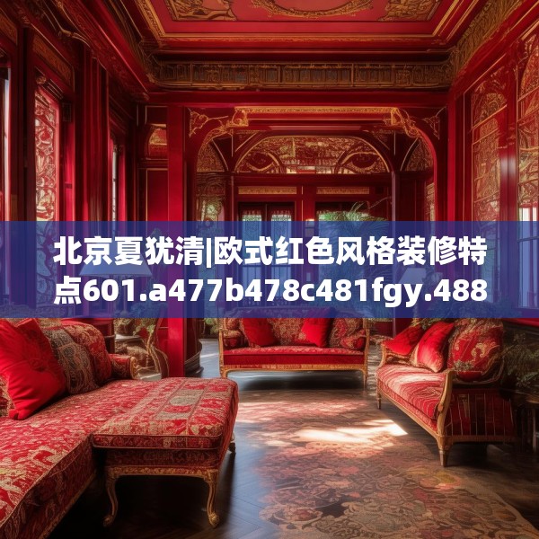 北京夏犹清|欧式红色风格装修特点601.a477b478c481fgy.488fdsfds