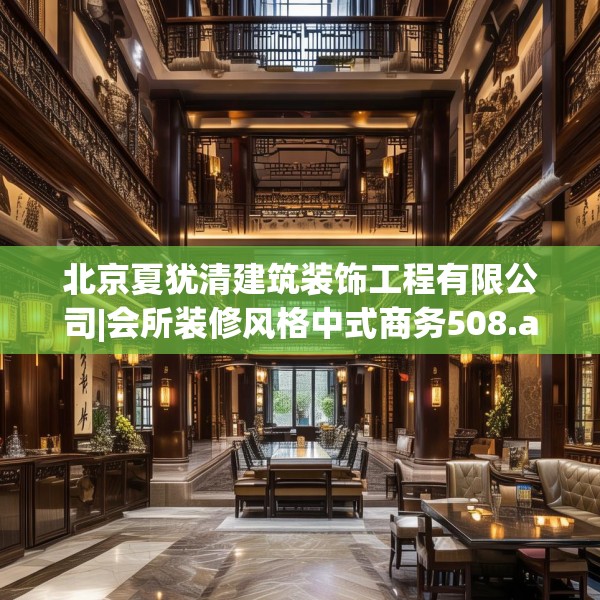 北京夏犹清建筑装饰工程有限公司|会所装修风格中式商务508.a384b385c388fgy.395htyj