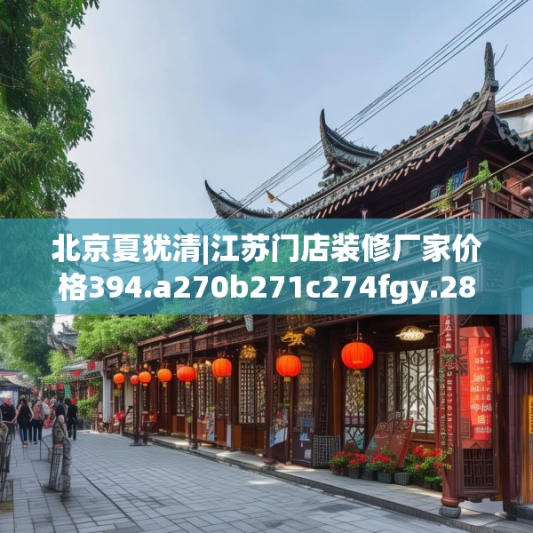 北京夏犹清|江苏门店装修厂家价格394.a270b271c274fgy.281dewqe