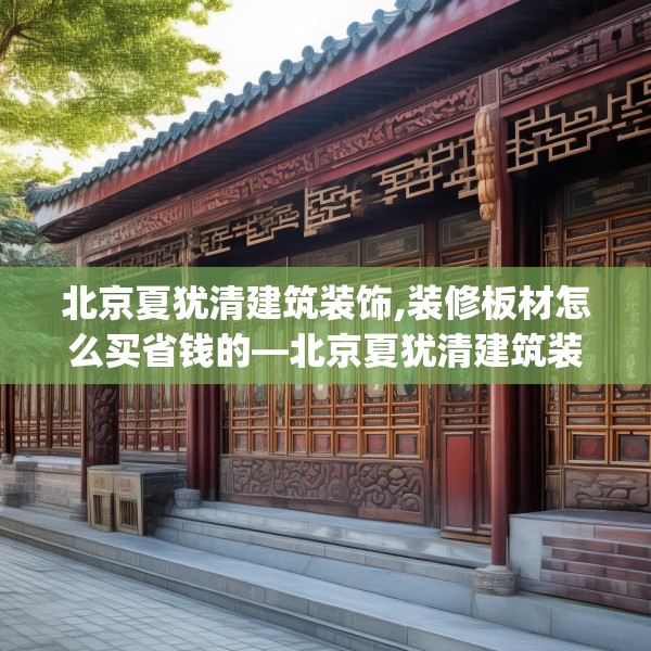 北京夏犹清建筑装饰,装修板材怎么买省钱的—北京夏犹清建筑装饰466.a342b343c346fgy.353dewqe