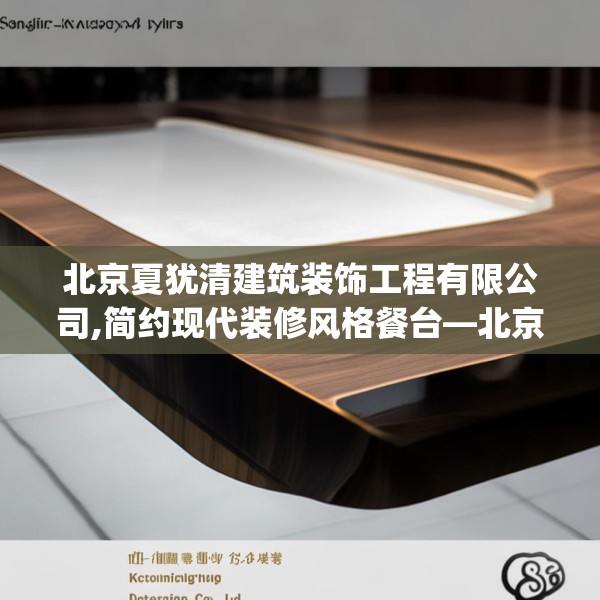 北京夏犹清建筑装饰工程有限公司,简约现代装修风格餐台—北京夏犹清建筑装饰工程有限公司363.a239b240c243fgy.250uyk
