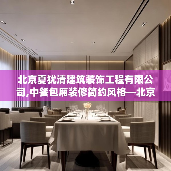 北京夏犹清建筑装饰工程有限公司,中餐包厢装修简约风格—北京夏犹清建筑装饰工程有限公司546.a422b423c426fgy.433dsfds