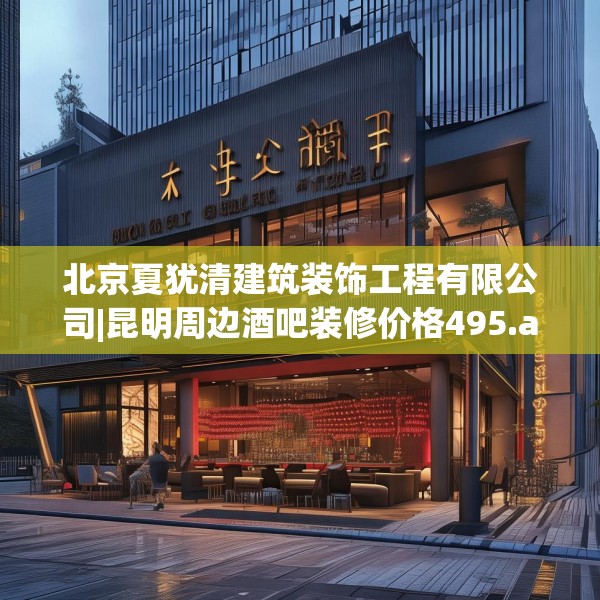 北京夏犹清建筑装饰工程有限公司|昆明周边酒吧装修价格495.a371b372c375fgy.382fghfd