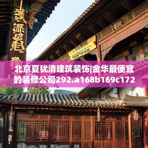 北京夏犹清建筑装饰|金华最便宜的装修公司292.a168b169c172fgy.179htyj