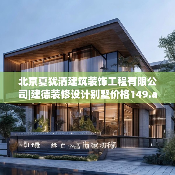 北京夏犹清建筑装饰工程有限公司|建德装修设计别墅价格149.a25b26c29fgy.36fds