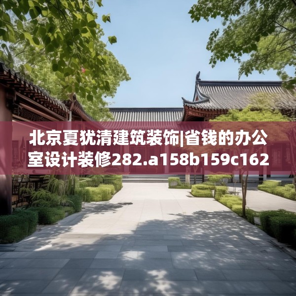北京夏犹清建筑装饰|省钱的办公室设计装修282.a158b159c162fgy.169lkjl