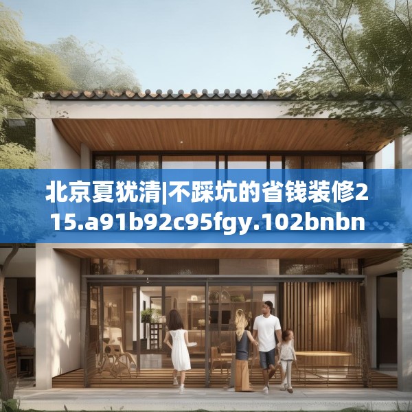 北京夏犹清|不踩坑的省钱装修215.a91b92c95fgy.102bnbn
