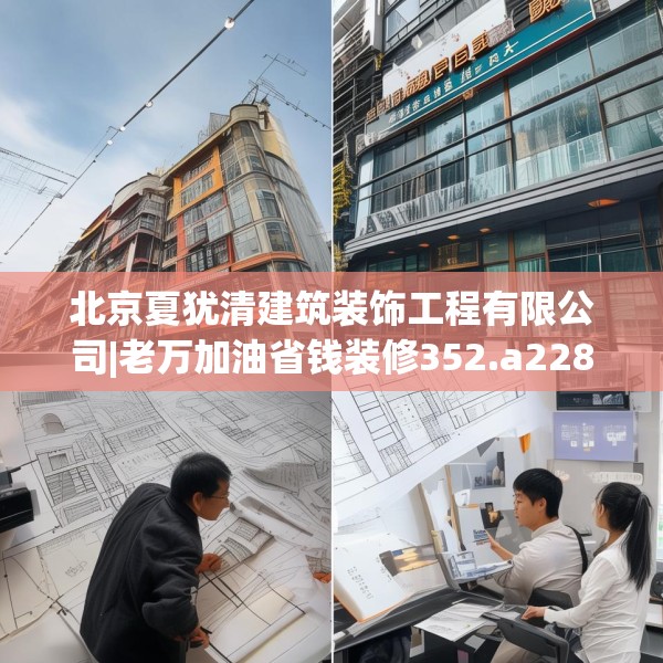 北京夏犹清建筑装饰工程有限公司|老万加油省钱装修352.a228b229c232fgy.239sdA