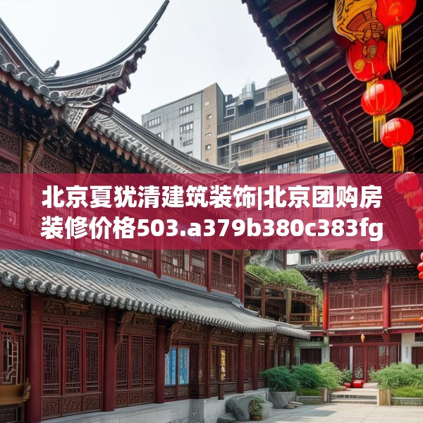 北京夏犹清建筑装饰|北京团购房装修价格503.a379b380c383fgy.390bnbn